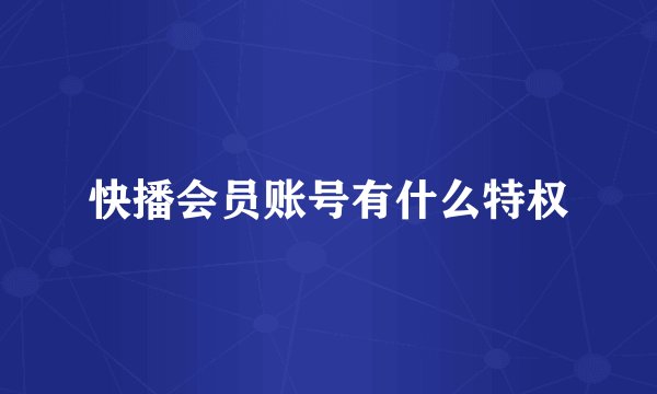 快播会员账号有什么特权