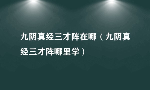 九阴真经三才阵在哪（九阴真经三才阵哪里学）