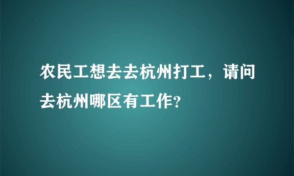 农民工想去去杭州打工,请问去杭州哪区有工作?