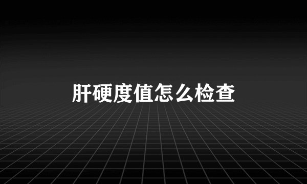 肝硬度值怎么检查