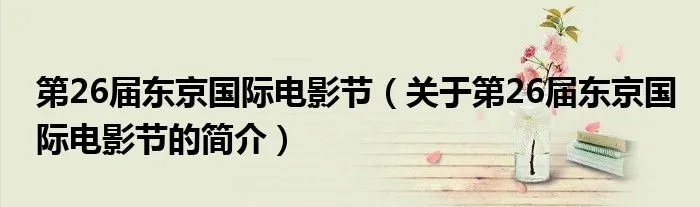 第26届东京国际电影节（关于第26届东京国际电影节的简介）