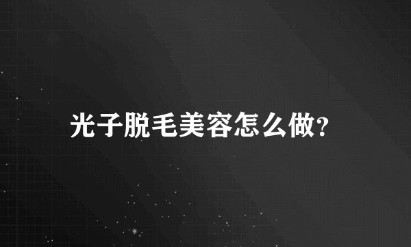 光子脱毛美容怎么做？