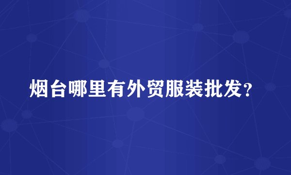 烟台哪里有外贸服装批发?