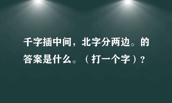 千字插中间，北字分两边。的答案是什么。（打一个字）？