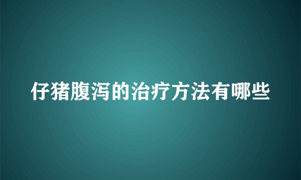 仔猪腹泻的治疗方法有哪些