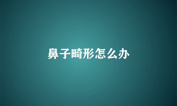 鼻子畸形怎么办