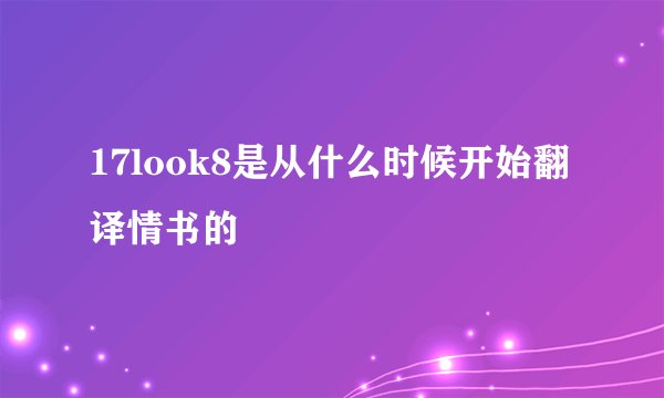 17look8是从什么时候开始翻译情书的