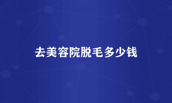 去美容院脱毛多少钱