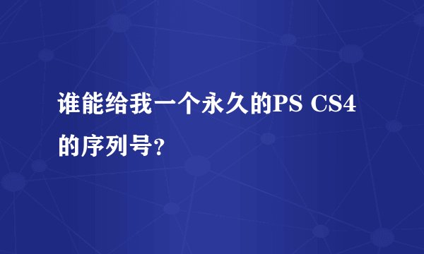 谁能给我一个永久的PS CS4的序列号?