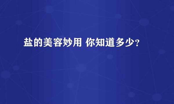 盐的美容妙用 你知道多少？