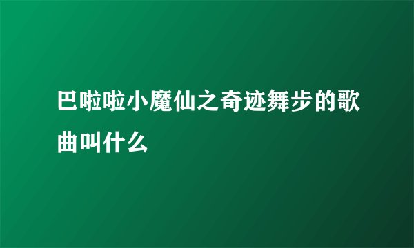 巴啦啦小魔仙之奇迹舞步的歌曲叫什么