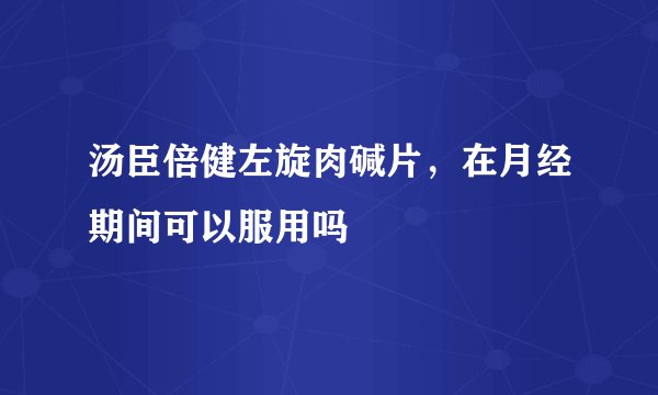 汤臣倍健左旋肉碱片，在月经期间可以服用吗