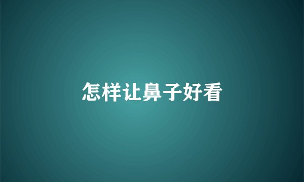怎样让鼻子好看