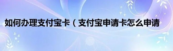 如何办理支付宝卡（支付宝申请卡怎么申请