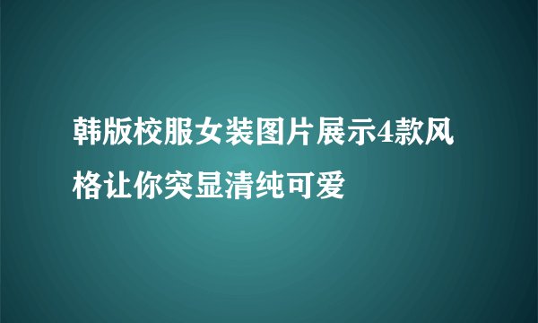 韩版校服女装图片展示4款风格让你突显清纯可爱