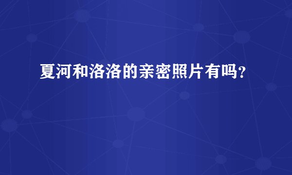 夏河和洛洛的亲密照片有吗？