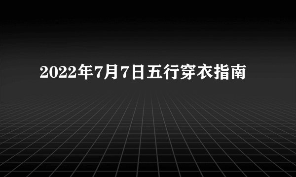 2022年7月7日五行穿衣指南