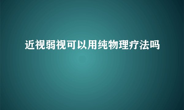 近视弱视可以用纯物理疗法吗