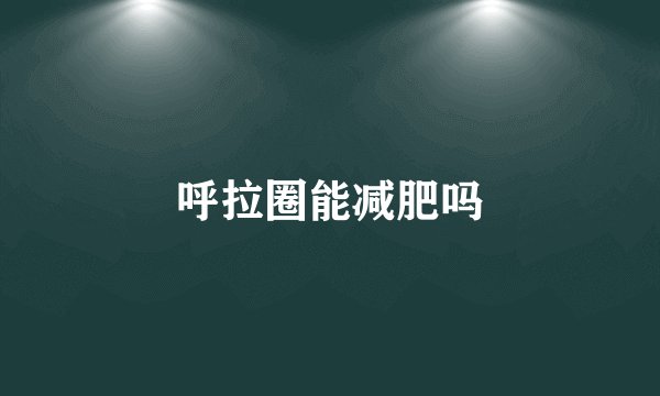 呼拉圈能减肥吗