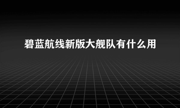 碧蓝航线新版大舰队有什么用