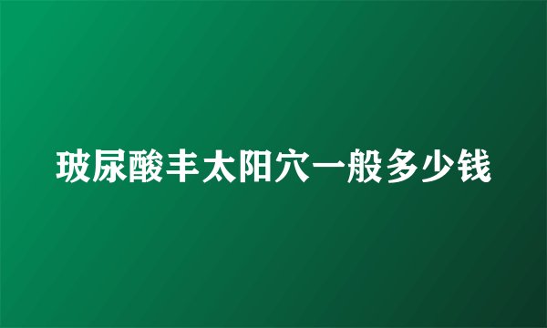 玻尿酸丰太阳穴一般多少钱