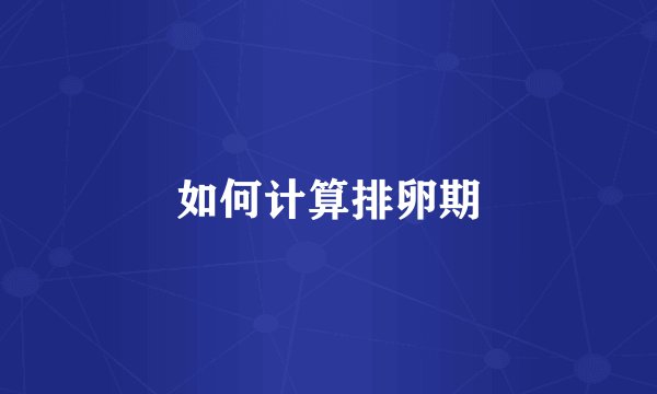如何计算排卵期