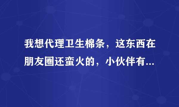 我想代理卫生棉条，这东西在朋友圈还蛮火的，小伙伴有没有什么推荐？