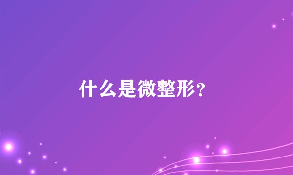 什么是微整形？