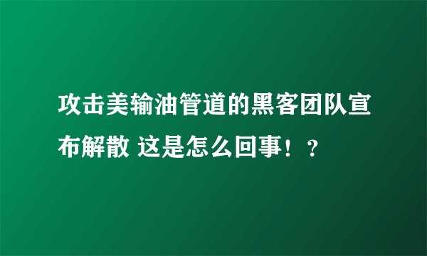 攻击美输油管道的黑客团队宣布解散 这是怎么回事！？