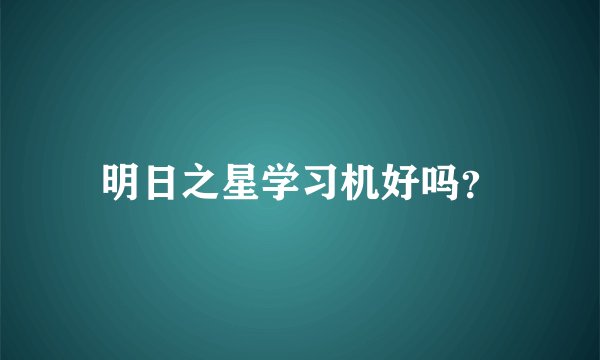 明日之星学习机好吗？