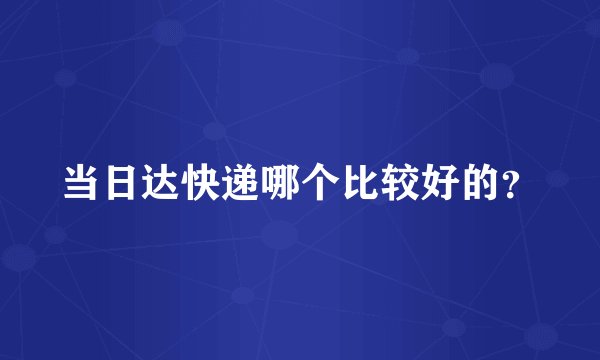 当日达快递哪个比较好的？