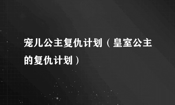 宠儿公主复仇计划(皇室公主的复仇计划)