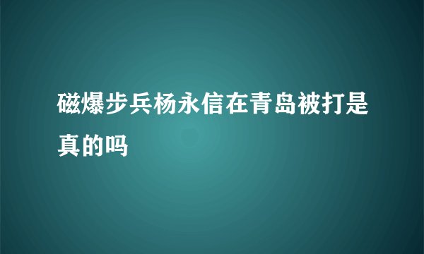 磁爆步兵杨永信在青岛被打是真的吗