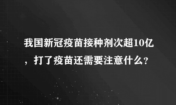 我国新冠疫苗接种剂次超10亿，打了疫苗还需要注意什么？