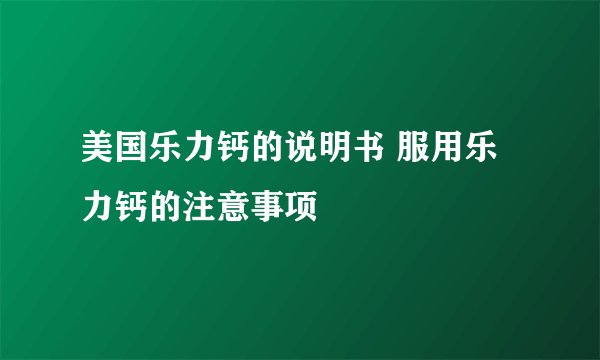 美国乐力钙的说明书 服用乐力钙的注意事项