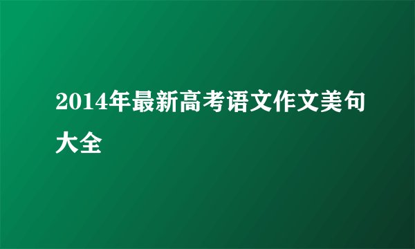 2014年最新高考语文作文美句大全