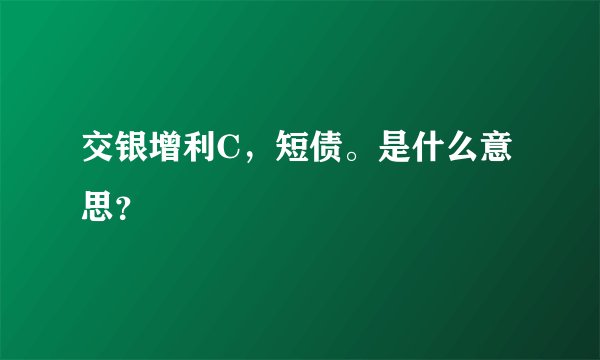 交银增利C,短债。是什么意思?