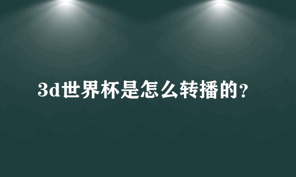 3d世界杯是怎么转播的?