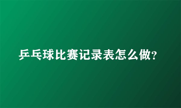 乒乓球比赛记录表怎么做？