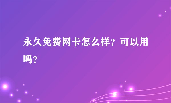 永久免费网卡怎么样？可以用吗？