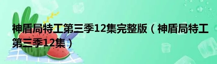 神盾局特工第三季12集完整版(神盾局特工第三季12集)