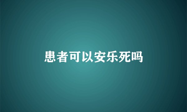 患者可以安乐死吗