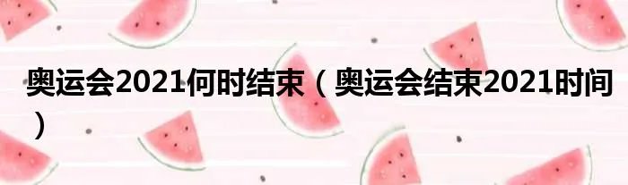 奥运会2021何时结束（奥运会结束2021时间）