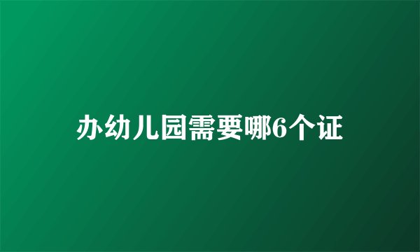 办幼儿园需要哪6个证
