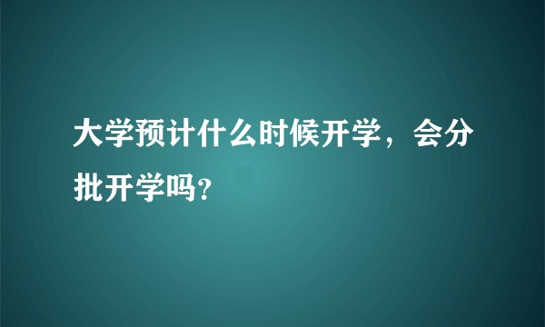 大学预计什么时候开学,会分批开学吗?