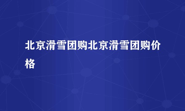 北京滑雪团购北京滑雪团购价格