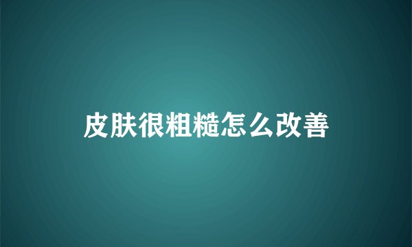皮肤很粗糙怎么改善