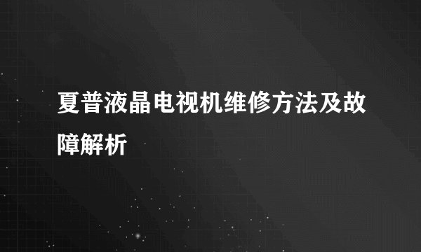 夏普液晶电视机维修方法及故障解析