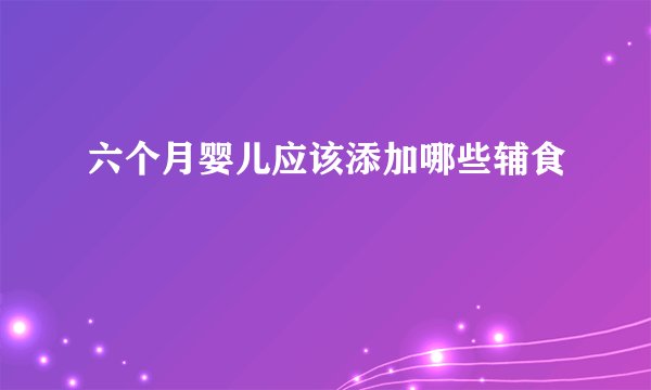 六个月婴儿应该添加哪些辅食