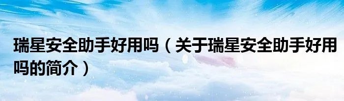 瑞星安全助手好用吗（关于瑞星安全助手好用吗的简介）